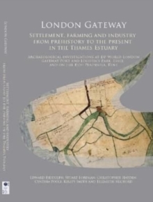 London Gateway : Settlement, Farming and Industry from Prehistory to the Present in the Thames Estuary: Archaeological Investigations at DP World London Gateway Port and Logistics Park, Essex, and on