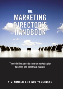 The Marketing Director's Handbook : The Definitive Guide to Superior Marketing for Business and Boardroom Success Volume 1
