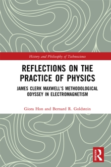 Reflections on the Practice of Physics : James Clerk Maxwell’s Methodological Odyssey in Electromagnetism