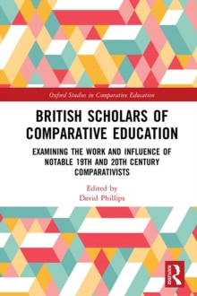 British Scholars of Comparative Education : Examining the Work and Influence of Notable 19th and 20th Century Comparativists