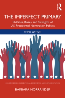 The Imperfect Primary : Oddities, Biases, and Strengths of U.S. Presidential Nomination Politics