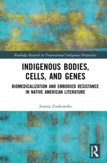 Indigenous Bodies, Cells, and Genes : Biomedicalization and Embodied Resistance in Native American Literature