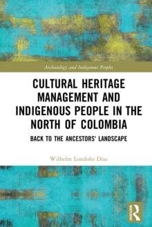 Cultural Heritage Management and Indigenous People in the North of Colombia : Back to the Ancestors' Landscape