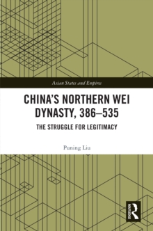 China’s Northern Wei Dynasty, 386-535 : The Struggle for Legitimacy