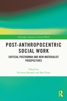 Post-Anthropocentric Social Work : Critical Posthuman and New Materialist Perspectives