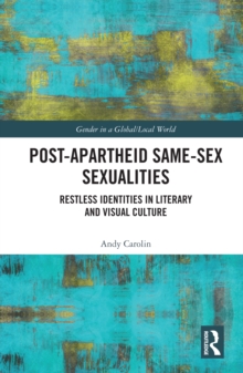 Post-Apartheid Same-Sex Sexualities : Restless Identities in Literary and Visual Culture