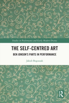 The Self-Centred Art : Ben Jonson's Parts in Performance