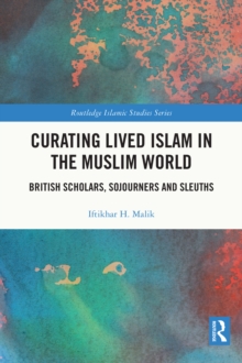 Curating Lived Islam in the Muslim World : British Scholars, Sojourners and Sleuths