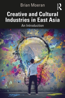 Creative and Cultural Industries in East Asia : An Introduction