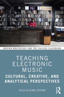 Teaching Electronic Music : Cultural, Creative, and Analytical Perspectives