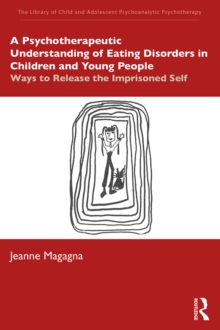 A Psychotherapeutic Understanding of Eating Disorders in Children and Young People : Ways to Release the Imprisoned Self