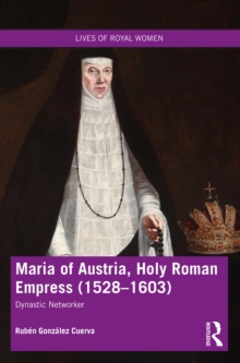Maria of Austria, Holy Roman Empress (1528-1603) : Dynastic Networker