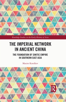 The Imperial Network in Ancient China : The Foundation of Sinitic Empire in Southern East Asia