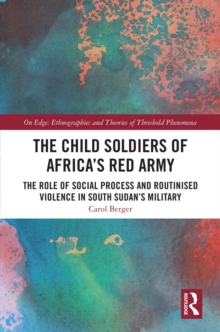 The Child Soldiers of Africa's Red Army : The Role of Social Process and Routinised Violence in South Sudan's Military