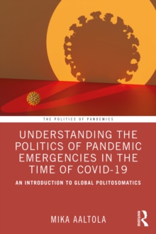 Understanding the Politics of Pandemic Emergencies in the time of COVID-19 : An Introduction to Global Politosomatics
