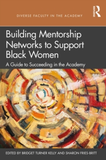 Building Mentorship Networks to Support Black Women : A Guide to Succeeding in the Academy