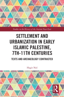 Settlement and Urbanization in Early Islamic Palestine, 7th-11th Centuries : Texts and Archaeology Contrasted