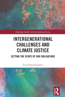 Intergenerational Challenges and Climate Justice : Setting the Scope of Our Obligations