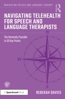 Navigating Telehealth for Speech and Language Therapists : The Remotely Possible in 50 Key Points