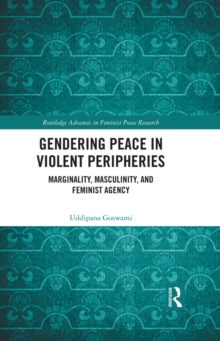 Gendering Peace in Violent Peripheries : Marginality, Masculinity, and Feminist Agency