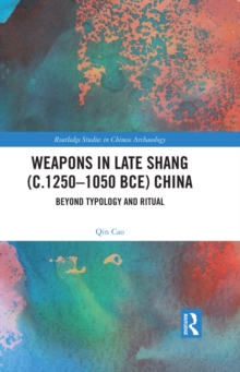 Weapons in Late Shang (c.1250-1050 BCE) China : Beyond Typology and Ritual
