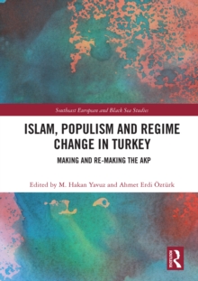 Islam, Populism and Regime Change in Turkey : Making and Re-making the AKP