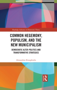 Common Hegemony, Populism, and the New Municipalism : Democratic Alter-Politics and Transformative Strategies
