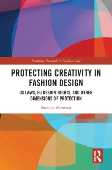 Protecting Creativity in Fashion Design : US Laws, EU Design Rights, and Other Dimensions of Protection