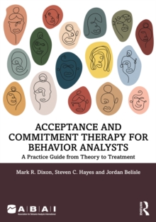 Acceptance and Commitment Therapy for Behavior Analysts : A Practice Guide from Theory to Treatment