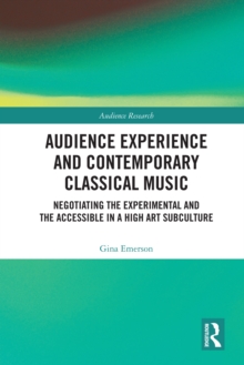 Audience Experience and Contemporary Classical Music : Negotiating the Experimental and the Accessible in a High Art Subculture