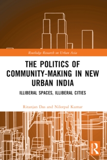 The Politics of Community-making in New Urban India : Illiberal Spaces, Illiberal Cities