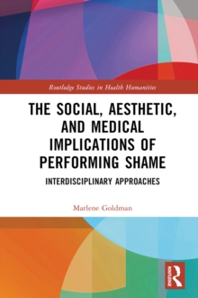 The Social, Aesthetic, and Medical Implications of Performing Shame : Interdisciplinary Approaches
