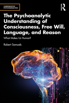 The Psychoanalytic Understanding of Consciousness, Free Will, Language, and Reason : What Makes Us Human?