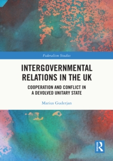 Intergovernmental Relations in the UK : Cooperation and Conflict in a Devolved Unitary State