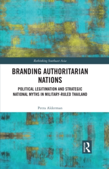 Branding Authoritarian Nations : Political Legitimation and Strategic National Myths in Military-Ruled Thailand