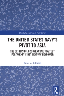 The United States Navy's Pivot to Asia : The Origins of a Cooperative Strategy for Twenty-First Century Seapower