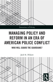 Managing Policy and Reform in an Era of American Police Conflict : Who Will Guard the Guardians?