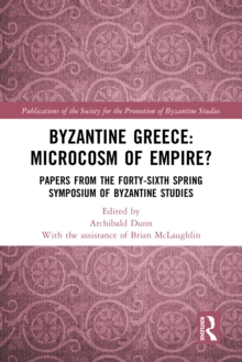 Byzantine Greece: Microcosm of Empire? : Papers from the Forty-sixth Spring Symposium of Byzantine Studies