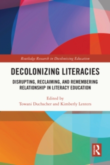 Decolonizing Literacies : Disrupting, Reclaiming, and Remembering Relationship in Literacy Education