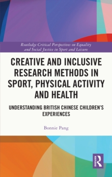 Creative and Inclusive Research Methods in Sport, Physical Activity and Health : Understanding British Chinese Children's Experiences