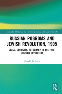 Russian Pogroms and Jewish Revolution, 1905 : Class, Ethnicity, Autocracy in the First Russian Revolution