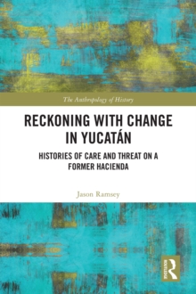 Reckoning with Change in Yucatan : Histories of Care and Threat on a Former Hacienda