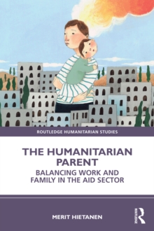 The Humanitarian Parent : Balancing Work and Family in the Aid Sector