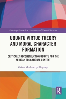 Ubuntu Virtue Theory and Moral Character Formation : Critically Reconstructing Ubuntu for the African Educational Context