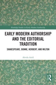 Early Modern Authorship and the Editorial Tradition : Shakespeare, Donne, Herbert, and Milton
