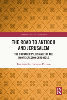 The Road to Antioch and Jerusalem : The Crusader Pilgrimage of the Monte Cassino Chronicle