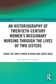 An Historiography of Twentieth-Century Women's Missionary Nursing Through the Lives of Two Sisters : Doing the Lord's Work in Kenya and South India