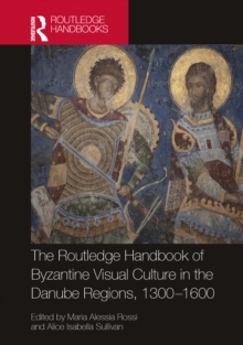 The Routledge Handbook of Byzantine Visual Culture in the Danube Regions, 1300-1600