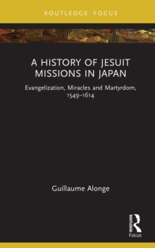 A History of Jesuit Missions in Japan : Evangelization, Miracles and Martyrdom, 1549-1614