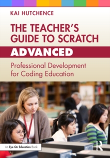 The Teacher’s Guide to Scratch – Advanced : Professional Development for Coding Education